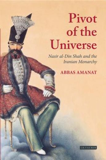pivot of the universe,nasir al-din shah qajar and the iranian monarchy