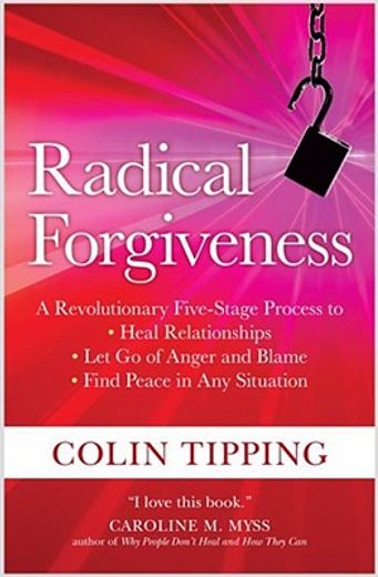 radical forgiveness,a revolutionary five-stage process to heal relationships, let go of anger and blame, find peace in a