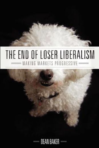 the end of loser liberalism: making markets progressive (en Inglés)