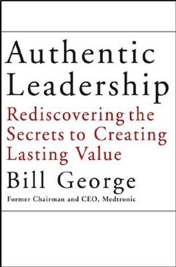 authentic leadership,rediscovering the secrets to creating lasting value