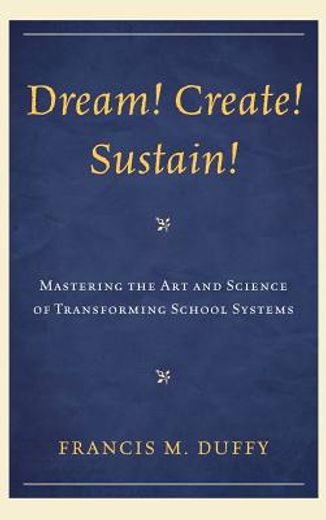 dream! create! sustain!,mastering the art and science of transforming school systems