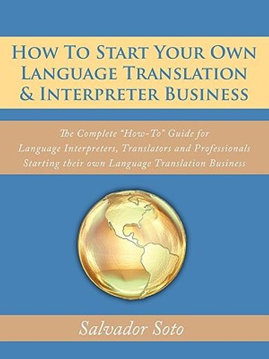 how to start your own language translation & interpreter business,the complete ´how-to´ guide for language interpreters, translators and professionals starting their (en Inglés)