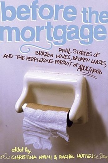 Before the Mortgage: Real Stories of Brazen Loves, Broken Leases, and the Perplexing Pursuit of Adulthood (en Inglés)