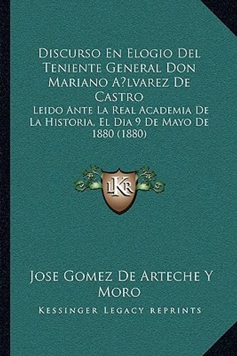 discurso en elogio del teniente general don mariano alvarez de castro: leido ante la real academia de la historia, el dia 9 de mayo de 1880 (1880)