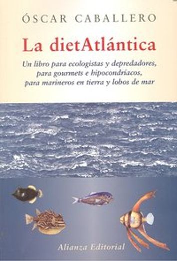 la dietatlántica : un libro para ecologistas y depredadores, para gourmets e hipocondríacos, para marineros en tierra y lobos de mar