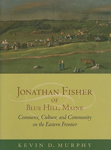 Jonathan Fisher of Blue Hill, Maine: Commerce, Culture, and Community on the Eastern Frontier (en Inglés)