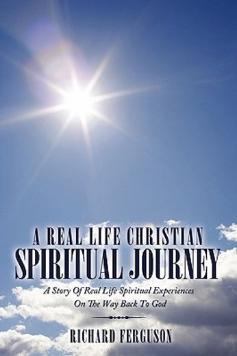 a real life christian spiritual journey,a story of real life spiritual experiences on the way back to god