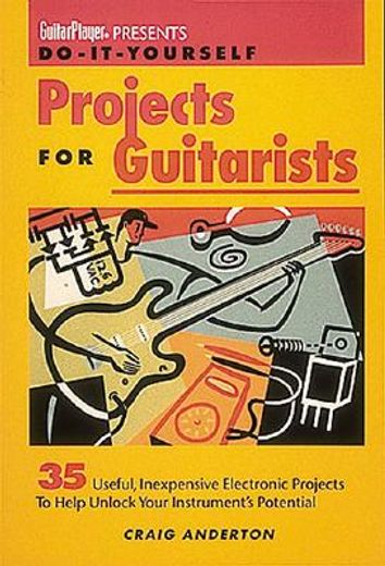 do-it-yourself projects for guitarists,35 useful, inexpensive projects that help you unlock your instrument´s potential (en Inglés)