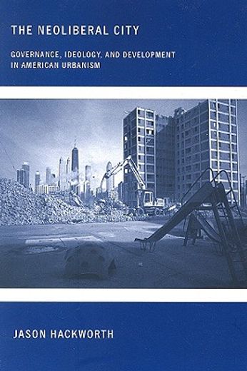 the neoliberal city,governance, ideology, and development in american urbanism