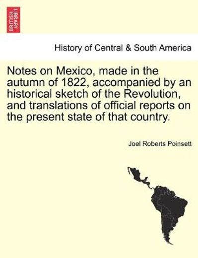 notes on mexico, made in the autumn of 1822, accompanied by an historical sketch of the revolution, and translations of official reports on the presen