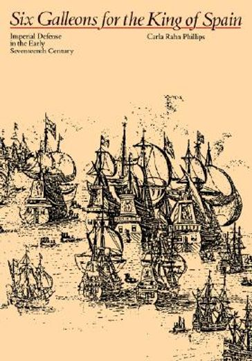 six galleons for the king of spain: imperial defense in the early seventeenth century