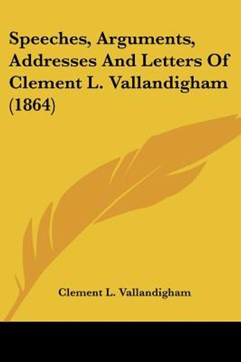 speeches, arguments, addresses and letters of clement l. vallandigham (1864)
