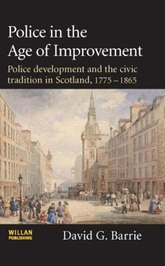 police in the age of improvement,police development and the civic tradition in scotland, 1775-1865