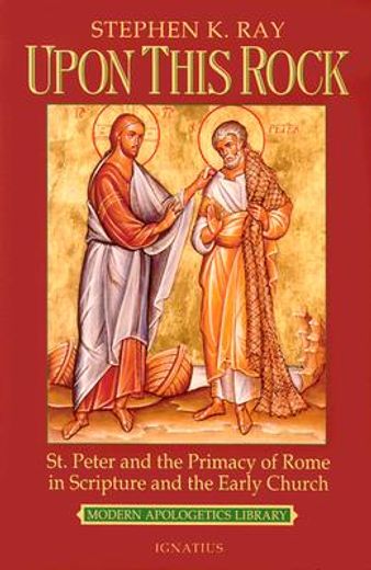 upon this rock,st. peter and the primacy of rome in scripture and the early church (en Inglés)