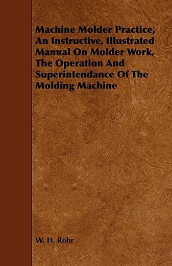 machine molder practice, an instructive, illustrated manual on molder work, the operation and superi (in English)