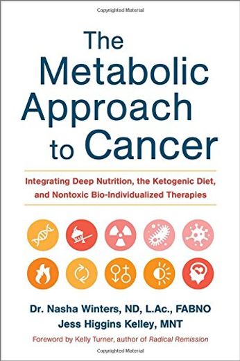 The Metabolic Approach to Cancer: Integrating Deep Nutrition, the Ketogenic Diet and Non-Toxic Bio-Individualized Therapies (en Inglés)