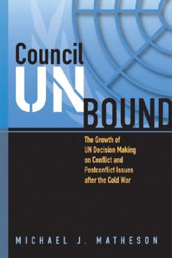 council unbound,the growth of un decision making on conflict and postconflict issues after the cold war
