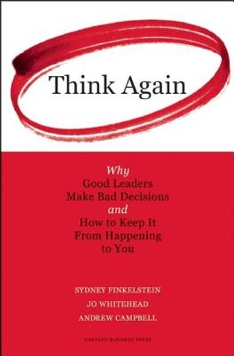 Think Again: Why Good Leaders Make Bad Decisions and How to Keep It from Happeining to You (en Inglés)
