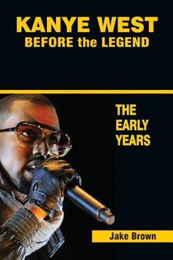 Kanye West Before the Legend: The Rise of Kanye West and the Chicago rap & r&b Scene - the Early Years (en Inglés)