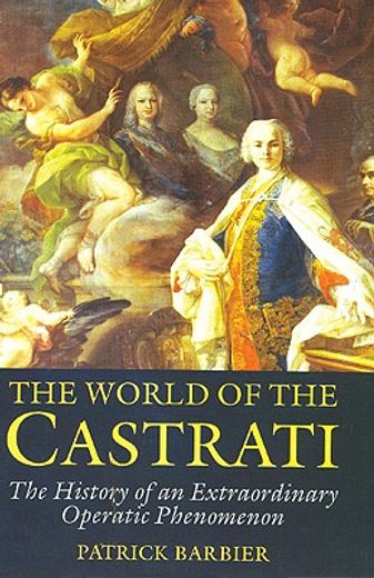 the world of the castrati,the history of an extraordinary operatic phenomenon
