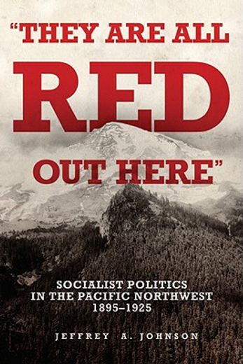 they are all red out there,socialist politics in the pacific northwest, 1895-1925