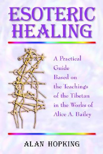 esoteric healing,a practical guide based on the teachings of the tibetan in the works of alice a. bailey