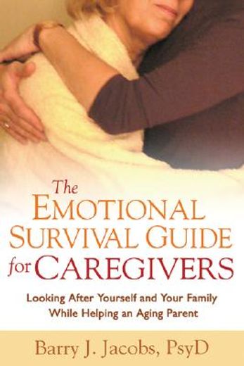 the emotional survival guide for caregivers,looking after yourself and your family while helping an aging parent
