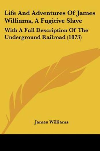 life and adventures of james williams, a fugitive slave, with a full description of the underground railroad
