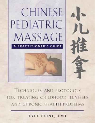 chinese pediatric massage,a practitioner´s guide : techniques and protocols for treating childhood illnesses and chronic healt