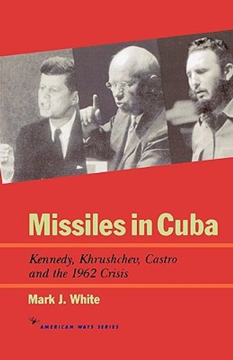 missiles in cuba,kennedy, khrushchev, castro and the 1962 crisis