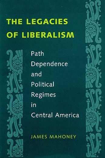 the legacies of liberalism,path dependence and political regimes in central america