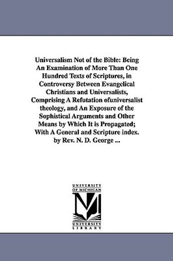 universalism not of the bible, being an examination of more than one hundred texts of scriptures, in controversy between evangelical christians and universalists, comprising a refutation of universali