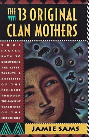 The Thirteen Original Clan Mothers: Your Sacred Path to Discovering the Gifts, Talents and Abilities of the Feminine Through the Ancient Teachings of. To Disovering the Gifts, Talents and Abilit) (in English)