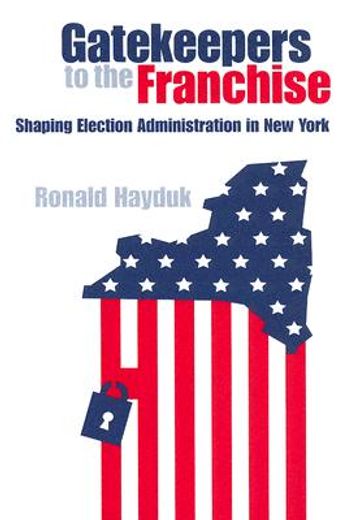 gatekeepers to the franchise,shaping election administration in new york