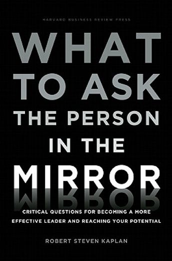 what to ask the person in the mirror,critical questions for becoming a more effective leader and reaching your potential (en Inglés)
