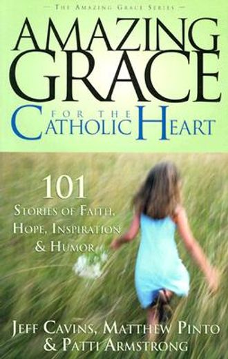 amazing grace for the catholic heart,101 stories of faith, hope, inspiration & humor