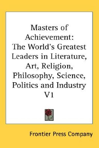 masters of achievement,the world´s greatest leaders in literature, art, religion, philosophy, science, politics and industr