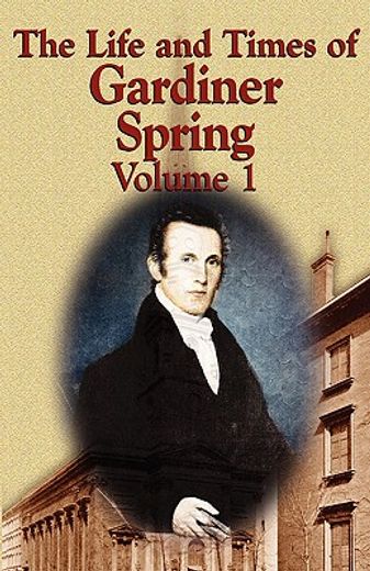 the life and times of gardiner spring - vol.1