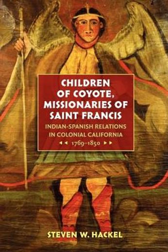 children of coyote, missinaries of saint francis,indian-spanish relations in colonial california, 1769-1850