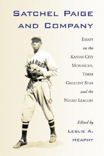 satchel paige and company,essays on the kansas city nonarchs, their greatest star and the negro leagues