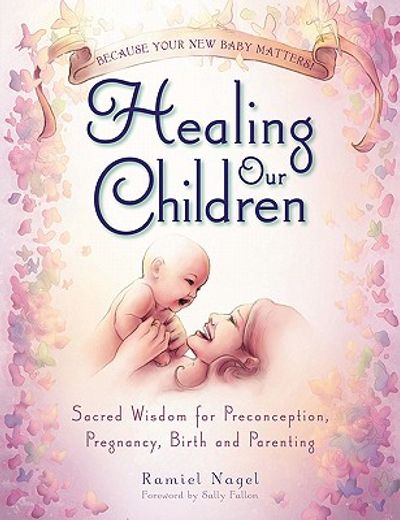 healing our children,because your new baby matters! sacred wisdom for preconception, pregnancy, birth and parenting