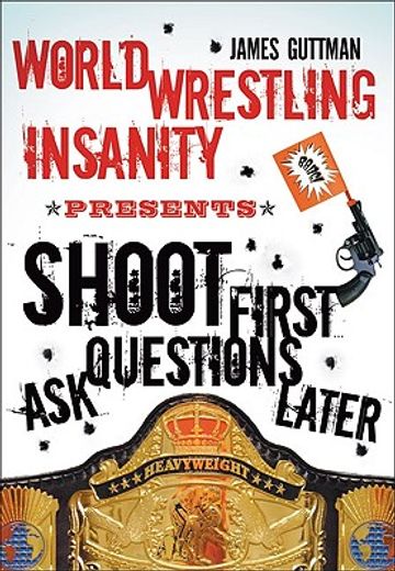 world wrestling insanity presents: shoot first . . . ask questions later