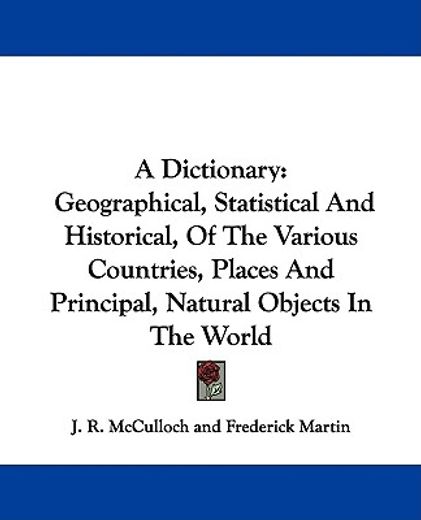 a dictionary,geographical, statistical and historical, of the various countries, places and principal, natural ob