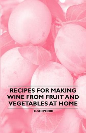 recipes for making wine from fruit and vegetables at home (en Inglés)