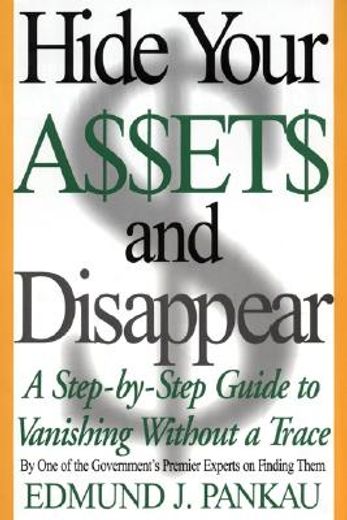 hide your assets and disappear,a step-by-step guide to vanishing without a trace (en Inglés)