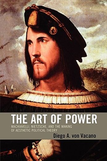 the art of power,machiavelli, nietzsche, and the making of aesthetic political theory