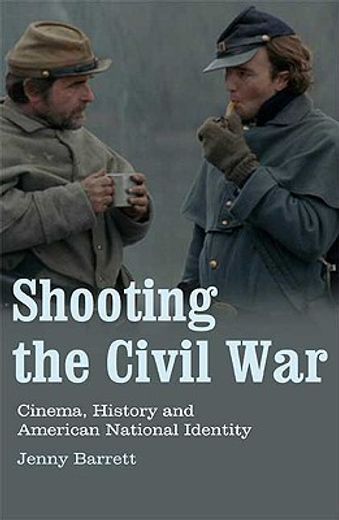 Shooting the Civil War: Cinema, History and American National Identity (en Inglés)
