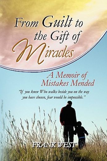 from guilt to the gift of miracles,a memoir of mistakes mended