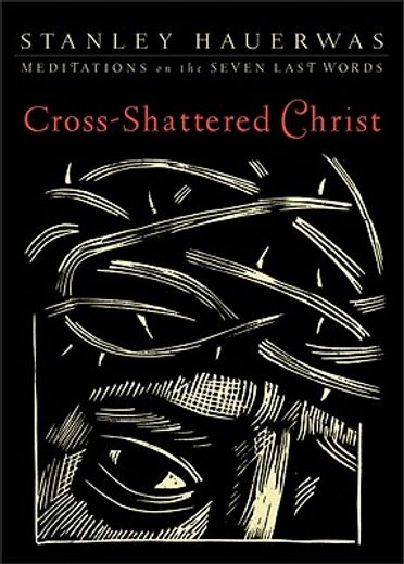 cross-shattered christ,meditations on the seven last words (in English)