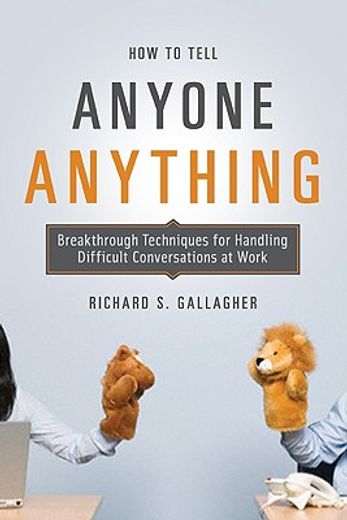 how to tell anyone anything,breakthrough techniques for handling difficult conversations at work